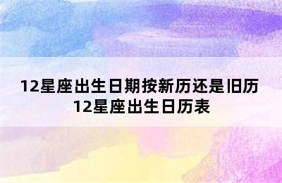 12星座出生日期按新历还是旧历 12星座出生日历表